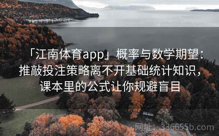 「江南体育app」概率与数学期望：推敲投注策略离不开基础统计知识，课本里的公式让你规避盲目