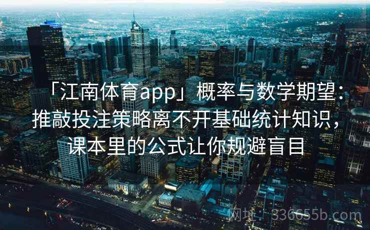 「江南体育app」概率与数学期望：推敲投注策略离不开基础统计知识，课本里的公式让你规避盲目
