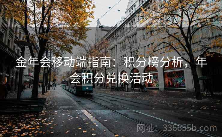 金年会移动端指南:积分榜分析,年会积分兑换活动 金年会移动端指南:积分榜分析,年会积分兑换活动