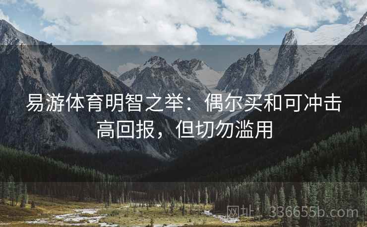 易游体育明智之举:偶尔买和可冲击高回报,但切勿滥用 易游体育明智之举:偶尔买和可冲击高回报,但切勿滥用