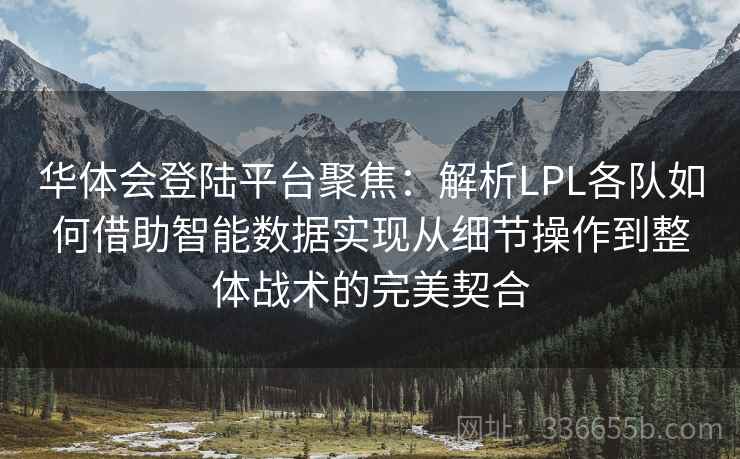 华体会登陆平台聚焦:解析LPL各队如何借助智能数据实现从细节操作到整体战术的完美契合 华体会登陆平台聚焦:解析LPL各队如何借助智能数据实现从细节操作到整体战术的完美契合