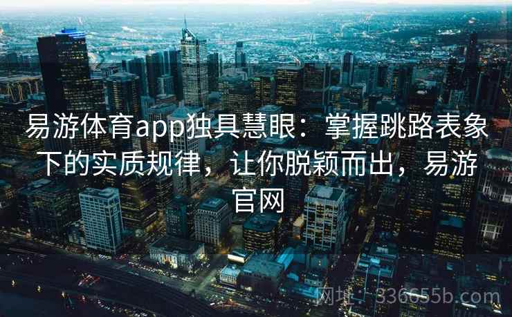 易游体育app独具慧眼:掌握跳路表象下的实质规律,让你脱颖而出,易游官网 易游体育app独具慧眼:掌握跳路表象下的实质规律,让你脱颖而出,易游官网