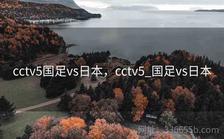 cctv5国足vs日本,cctv5_国足vs日本 cctv5国足vs日本,cctv5_国足vs日本