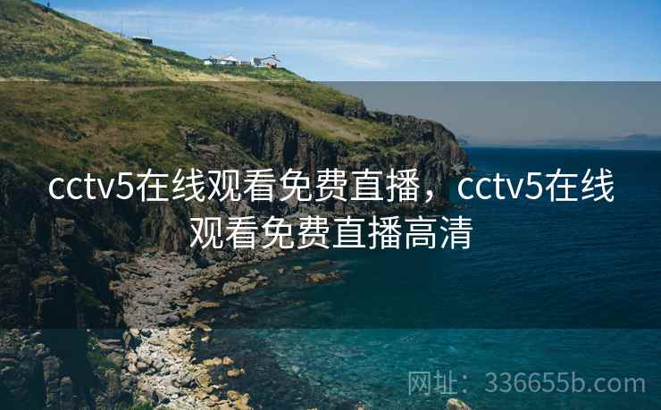 cctv5在线观看免费直播，cctv5在线观看免费直播高清