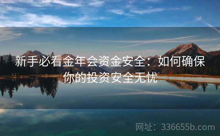 新手必看金年会资金安全：如何确保你的投资安全无忧