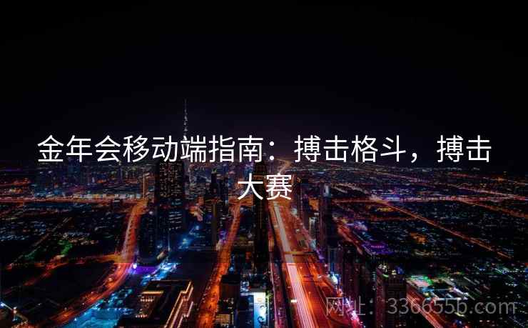 金年会移动端指南:搏击格斗,搏击大赛 金年会移动端指南:搏击格斗,搏击大赛