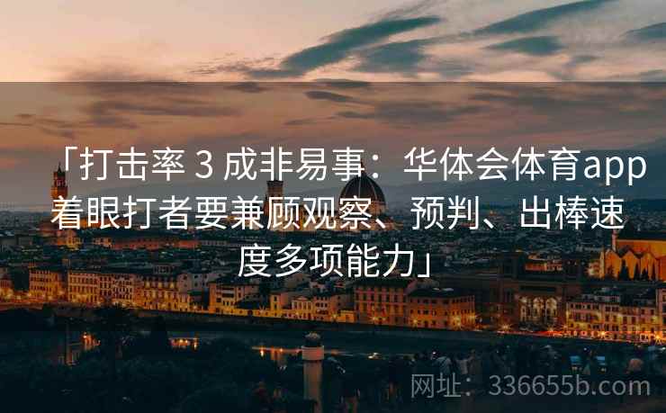 「打击率 3 成非易事：华体会体育app 着眼打者要兼顾观察、预判、出棒速度多项能力」