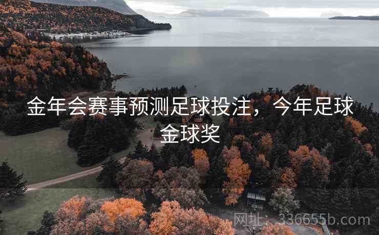 金年会赛事预测足球投注,今年足球金球奖 金年会赛事预测足球投注,今年足球金球奖