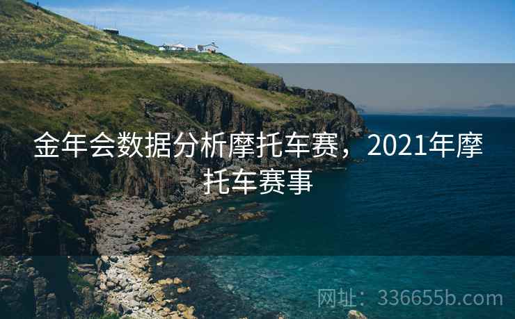 金年会数据分析摩托车赛,2021年摩托车赛事 金年会数据分析摩托车赛,2021年摩托车赛事