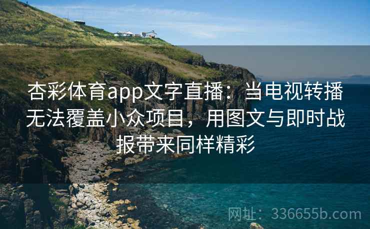 杏彩体育app文字直播:当电视转播无法覆盖小众项目,用图文与即时战报带来同样精彩 杏彩体育app文字直播:当电视转播无法覆盖小众项目,用图文与即时战报带来同样精彩