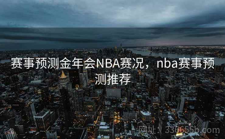 赛事预测金年会NBA赛况,nba赛事预测推荐 赛事预测金年会NBA赛况,nba赛事预测推荐