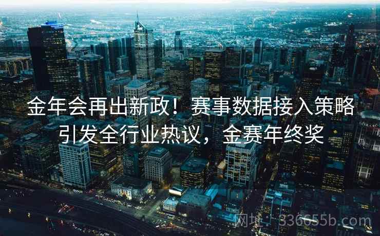 金年会再出新政！赛事数据接入策略引发全行业热议，金赛年终奖