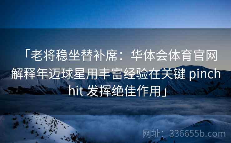 「老将稳坐替补席：华体会体育官网 解释年迈球星用丰富经验在关键 pinch hit 发挥绝佳作用」