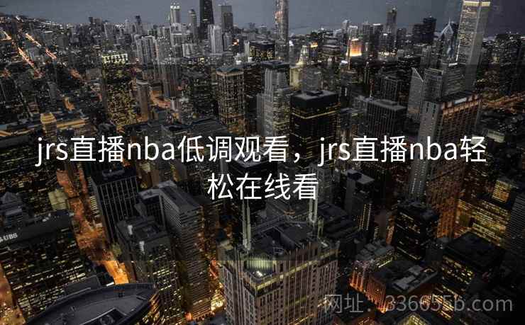 jrs直播nba低调观看,jrs直播nba轻松在线看 jrs直播nba低调观看,jrs直播nba轻松在线看